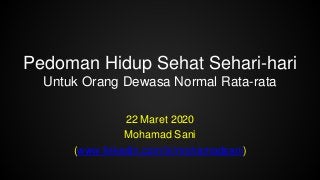 Pedoman Hidup Sehat Sehari-hari
Untuk Orang Dewasa Normal Rata-rata
22 Maret 2020
Mohamad Sani
(www.linkedin.com/in/mohamadsani)
 