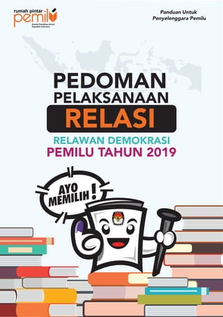 PEDOMAN
PELAKSANAAN
RELASI
RELAWAN DEMOKRASI
PEMILU TAHUN 2019
Panduan Untuk
Penyelenggara Pemilu
 