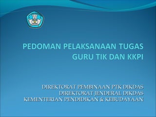 DIREKTORAT PEMBINAAN PTK DIKDASDIREKTORAT PEMBINAAN PTK DIKDAS
DIREKTORAT JENDERAL DIKDASDIREKTORAT JENDERAL DIKDAS
KEMENTERIAN PENDIDIKAN & KEBUDAYAANKEMENTERIAN PENDIDIKAN & KEBUDAYAAN
 