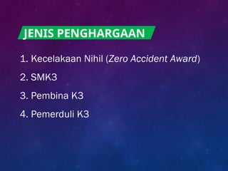 1. Kecelakaan Nihil (Zero Accident Award)
2. SMK3
3. Pembina K3
4. Pemerduli K3
JENIS PENGHARGAAN
 