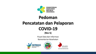 Pedoman
Pencatatan dan Pelaporan
COVID-19
(Rev 5)
Pusat Data dan Informasi
Kementerian Kesehatan
#SATUDATAKESEHATAN
 