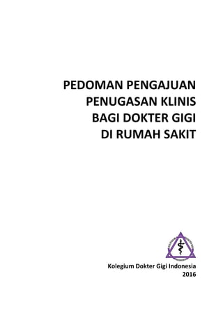 PEDOMAN PENGAJUAN
PENUGASAN KLINIS
BAGI DOKTER GIGI
DI RUMAH SAKIT
Kolegium Dokter Gigi Indonesia
2016
 