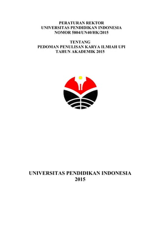 PERATURAN REKTOR
UNIVERSITAS PENDIDIKAN INDONESIA
NOMOR 5804/UN40/HK/2015
TENTANG
PEDOMAN PENULISAN KARYA ILMIAH UPI
TAHUN AKADEMIK 2015
UNIVERSITAS PENDIDIKAN INDONESIA
2015
 