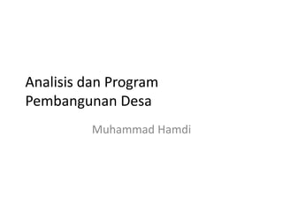 Analisis dan Program
Pembangunan Desa
Muhammad Hamdi
 
