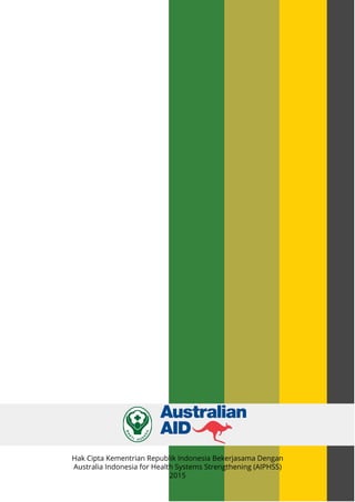Hak Cipta Kementrian Republik Indonesia Bekerjasama Dengan
Australia Indonesia for Health Systems Strengthening (AIPHSS)
2015
 
