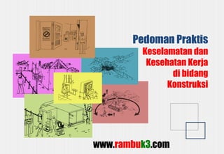 www.rambuk3.com
Pedoman Praktis
Keselamatan dan
Kesehatan Kerja
di bidang
Konstruksi
 
