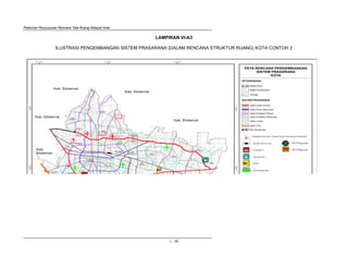 Pedoman Penyusunan Rencana Tata Ruang Wilayah Kota
L - 45
LAMPIRAN VI-A3
ILUSTRASI PENGEMBANGAN SISTEM PRASARANA (DALAM RENCANA STRUKTUR RUANG) KOTA CONTOH 2
IPr IPLT-Regional
TPA-r TPA-Regional
 