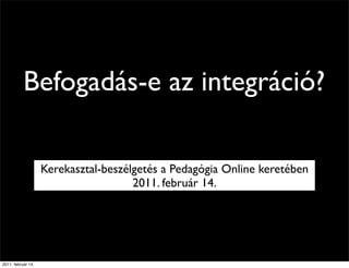 Befogadás-e az integráció?

                    Kerekasztal-beszélgetés a Pedagógia Online keretében
                                      2011. február 14.




2011. február 14.
 