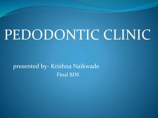 PEDODONTIC CLINIC
presented by- Krishna Naikwade
Final BDS
 