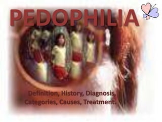 PEDOPHILIA

  Definition, History, Diagnosis,
 Categories, Causes, Treatment.
 