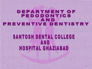 DEPARTMENT OF  PEDODONTICS AND  PREVENTIVE DENTISTRY SANTOSH DENTAL COLLEGE AND  HOSPITAL GHAZIABAD 