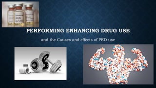 PERFORMING ENHANCING DRUG USE
and the Causes and effects of PED use
 