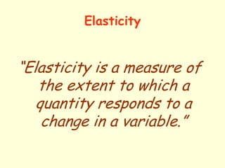 Elasticity

“Elasticity is a measure of
the extent to which a
quantity responds to a
change in a variable.”

 
