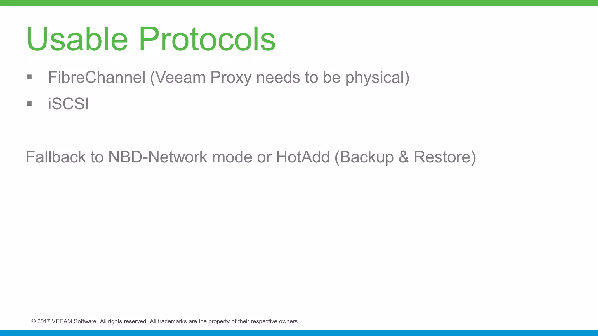  FibreChannel (Veeam Proxy needs to be physical)
 iSCSI
Fallback to NBD-Network mode or HotAdd (Backup & Restore)
Usable Protocols
 