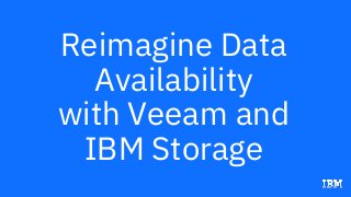 Reimagine Data
Availability
with Veeam and
IBM Storage
 