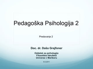 Pedagoška Psihologija 2 Doc. dr. Daša Grajfoner Oddelek za psihologijo Filozofska fakulteta Univerza v Mariboru 9.5.2011 Predavanje 2 
