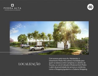 PERSPECTIVAILUSTRADA
Com acesso pela nova Av. Mackenzie, o
loteamento Pedra Alta oferece facilidade para
quem se desloca entre Campinas e o distrito de
Sousas, ou vai em direção à Rodovia Dom Pedro
I, além da proximidade de serviços e comércios
como o Shopping Iguatemi e o Galleria Shopping.
LOCALIZAÇÃO
 