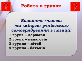 Визначте «плюси» 
та «мінуси» учнівського 
самоврядування з позиції: 
1 група – держави 
2 група – педагогів 
3 группа – дітей 
4 группа - батьків 
 
