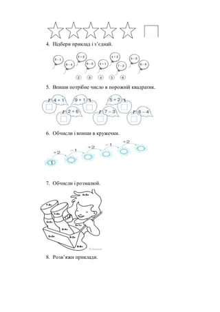 4. Підбери приклад і з’єднай.
5. Впиши потрібне число в порожній квадратик.
6. Обчисли і впиши в кружечки.
7. Обчисли і розмалюй.
8. Розв’яжи приклади.
 