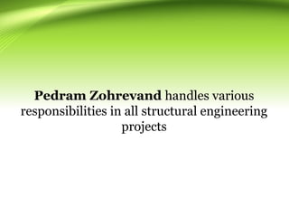 Pedram Zohrevand handles various
responsibilities in all structural engineering
projects
 