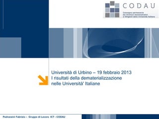Università di Urbino – 19 febbraio 2013
                                      I risultati della dematerializzazione
                                      nelle Università' Italiane




Pedranzini Fabrizio – Gruppo di Lavoro ICT - CODAU
 