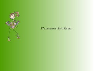 Ele pensava desta forma:  