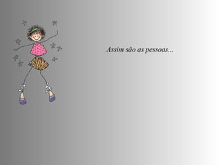Assim são as pessoas...  