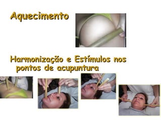 Aquecimento

Harmonização e Estímulos nos
pontos de acupuntura

 