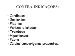 • Cardíacos
• Gestantes
• Flebites
• Varizes dilatadas
• Trombose
• Hipertensos
• Febre
• Células cancerígenas presentes.

 