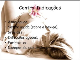 Contra-Indicações
•
•
•
•
•
•

Asma aguda,
Cistite aguda (sobre a bexiga),
Gravidez,
Infecções agudas,
Ferimentos,
Doenças de pele e câncer.

 