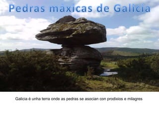 Galicia é unha terra onde as pedras se asocian con prodixios e milagres
 