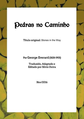 Pedras no Caminho
Título original: Stones in the Way
Por George Everard(1828-1901)
Traduzido, Adaptado e
Editado por Silvio Dutra
Nov/2016
 
