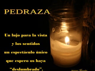 Un lujo para la vistaUn lujo para la vista
y los sentidosy los sentidos
un espectáculo únicoun espectáculo único
que espero os hayaque espero os haya
““deslumbrado”.deslumbrado”.
 