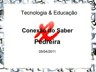 Tecnologia & Educação Conexão do Saber Pedreira 05/04/2011 