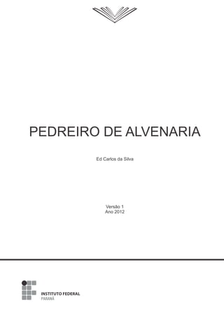 PEDREIRO DE ALVENARIA
Versão 1
Ano 2012
Ed Carlos da Silva
 