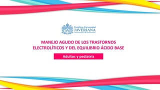 MANEJO AGUDO DE LOS TRASTORNOS
ELECTROLÍTICOS Y DEL EQUILIBRIO ÁCIDO BASE
Adultos y pediatría
 