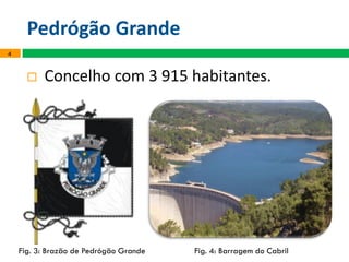Pedrógão Grande
 Concelho com 3 915 habitantes.
4
Fig. 3: Brazão de Pedrógão Grande Fig. 4: Barragem do Cabril
 