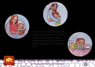 Podemos ser gentis fazendo
gentilezas. Não tem que ser
nada demais; até mesmo
pequenas gentilezas podem
deixar alguém mais alegre e
feliz.
57: Pequenos Gestos de Gentileza 3
 