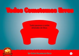 19: Todos Cometemos Erros
Todos pecaram e estão
afastados de Deus.
(Romanos 3:23 NTLH
parafraseado)
Todos Cometemos ErrosTodos Cometemos Erros
1
 