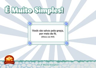 61: É Muito Simples!
Vocês são salvos pela graça,
por meio da fé.
(Efésios 2:8, NVI)
É Muito Simples!É Muito Simples!
 
