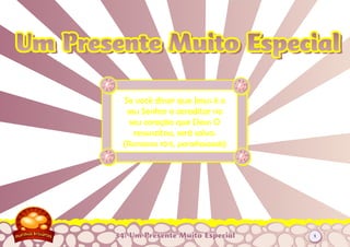 34: Um Presente Muito Especial
Se você disser que Jesus é o
seu Senhor e acreditar no
seu coração que Deus O
ressuscitou, será salvo.
(Romanos 10:9, parafraseado)
Um Presente Muito EspecialUm Presente Muito Especial
1
 