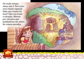 34: Um Presente Muito Especial
Há muito tempo,
Jesus veio à Terra com
uma missão especial.
Sabe que missão foi
essa? Veio nos trazer
a salvação. Morreu
por nós para que
pudéssemos ser salvos
de nossos pecados.
2
 