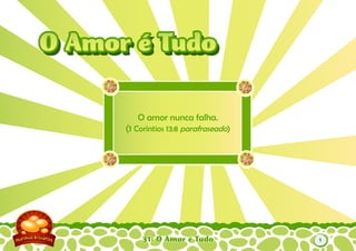 31: O Amor é Tudo
O amor nunca falha.
(1 Coríntios 13:8 parafraseado)
O Amor é TudoO Amor é Tudo
1
 