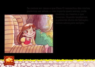 34: Um Presente Muito Especial
Se cremos em Jesus e que Deus O ressuscitou dos mortos,
podemos ser salvos — não importa quem somos, onde
vivemos, ou mesmo o que
fazemos. Quando recebemos
o presente divino da Salvação,
somos salvos para sempre.
4
 