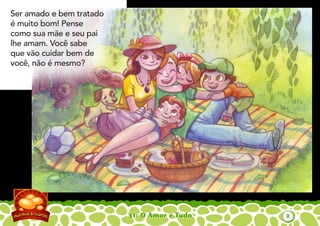 31: O Amor é Tudo
Ser amado e bem tratado
é muito bom! Pense
como sua mãe e seu pai
lhe amam. Você sabe
que vão cuidar bem de
você, não é mesmo?
2
 