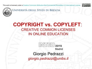 COPYRIGHT vs. COPYLEFT:
CREATIVE COMMON LICENSES
IN ONLINE EDUCATION
Madrid
Giorgio Pedrazzi
giorgio.pedrazzi@unibs.it
This work is licensed under a Creative Commons Attribution-NonCommercial-ShareAlike 4.0 International License.
 