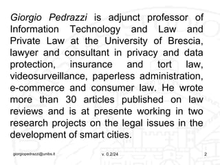 Giorgio Pedrazzi is adjunct professor of
Information Technology and Law and
Private Law at the University of Brescia,
lawy...