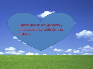 Espero que te allá gustado y 
entendido el sentido de esta 
historia 
 