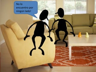 No lo 
encuentro por 
ningún lado! 
 