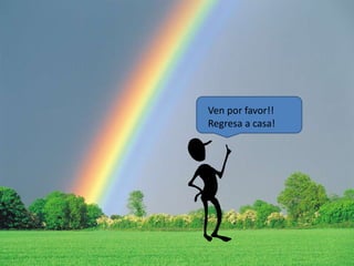 Ven por favor!! 
Regresa a casa! 
 